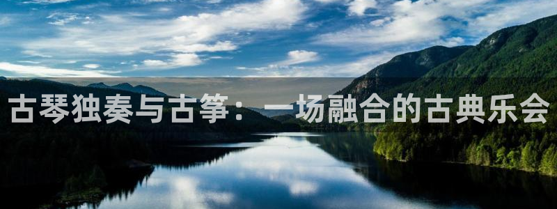 凯发官方网站下载:古琴独奏与古筝:一场融合的古典乐会