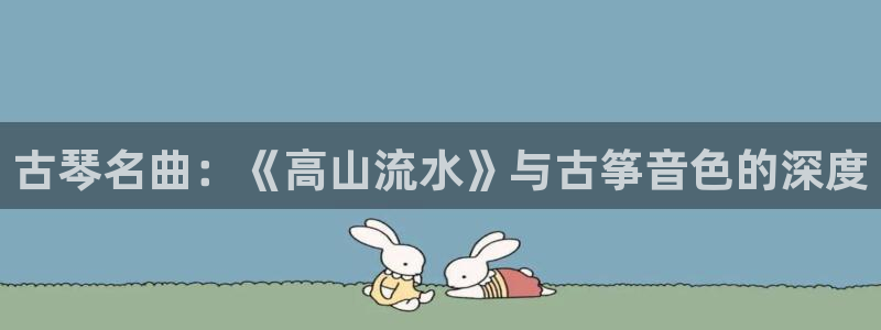 凯发k8app下载:古琴名曲:《高山流水》与古筝音色的深度